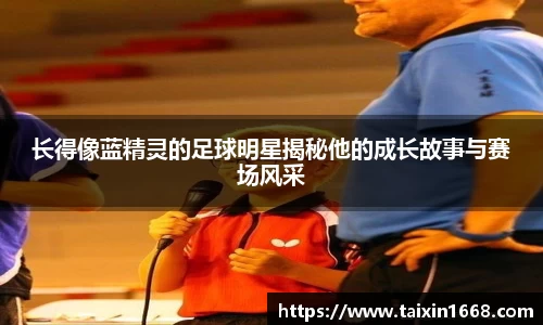 长得像蓝精灵的足球明星揭秘他的成长故事与赛场风采